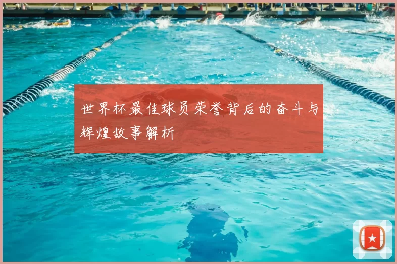 世界杯最佳球员荣誉背后的奋斗与辉煌故事解析