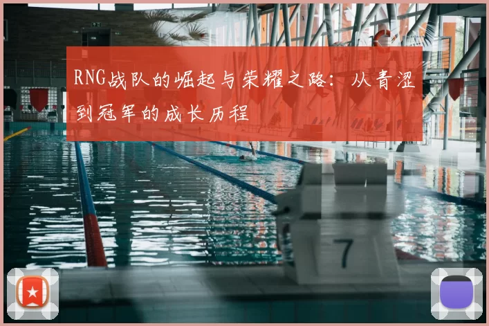 RNG战队的崛起与荣耀之路:从青涩到冠军的成长历程