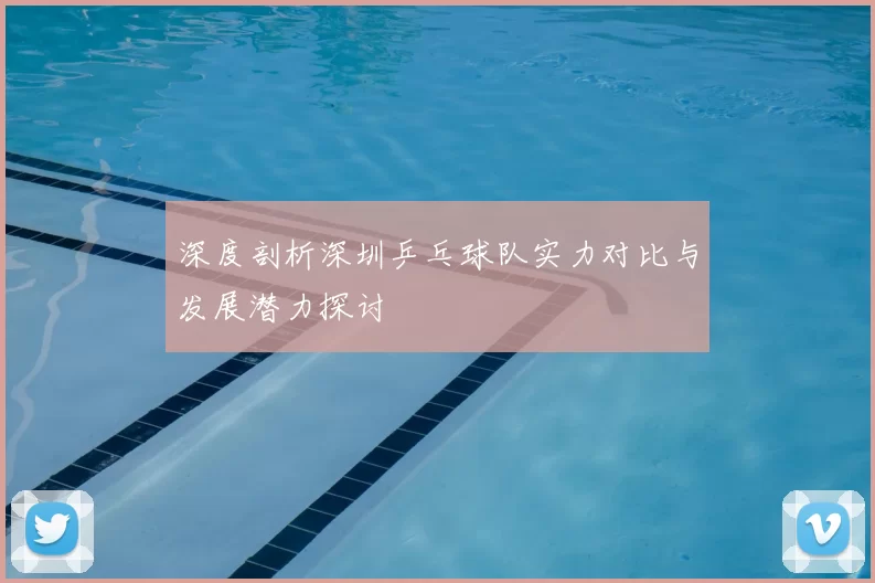 深度剖析深圳乒乓球队实力对比与发展潜力探讨