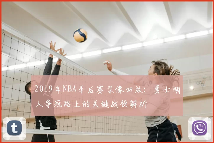 2019年NBA季后赛录像回放:勇士湖人争冠路上的关键战役解析