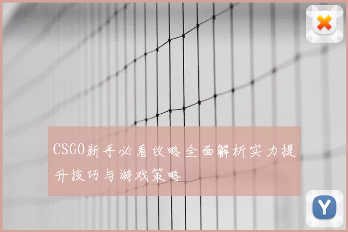 CSGO新手必看攻略全面解析实力提升技巧与游戏策略