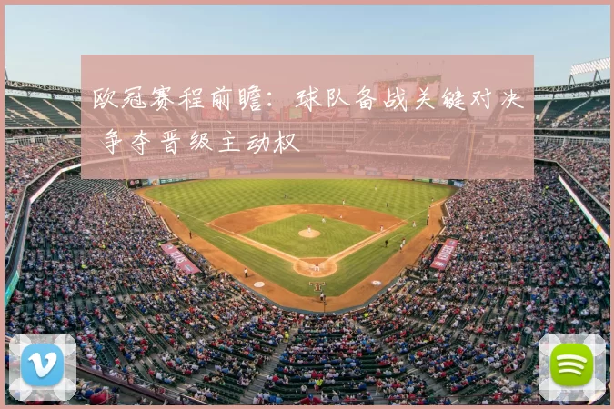 欧冠赛程前瞻:球队备战关键对决 争夺晋级主动权