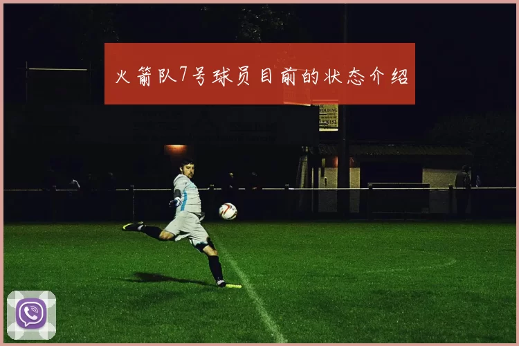 火箭队7号球员目前的状态介绍
