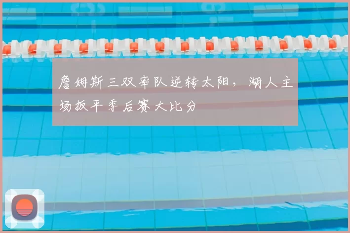 詹姆斯三双率队逆转太阳,湖人主场扳平季后赛大比分