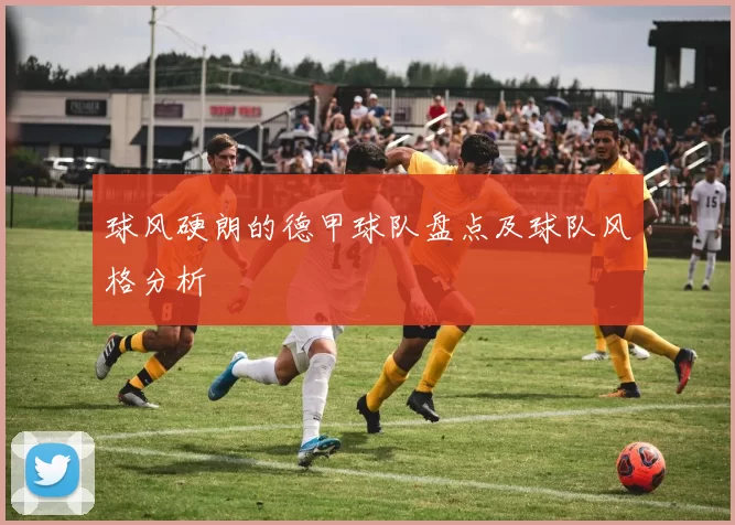 球风硬朗的德甲球队盘点及球队风格分析