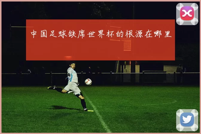 中国足球缺席世界杯的根源在哪里