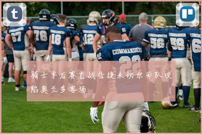 骑士季后赛首战告捷米切尔率队攻陷奥兰多客场