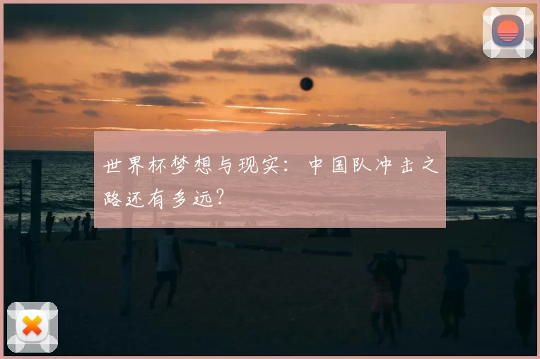 世界杯梦想与现实:中国队冲击之路还有多远?