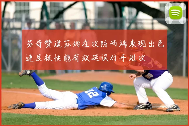 芬奇赞道苏姆在攻防两端表现出色速度极快能有效延误对手进攻