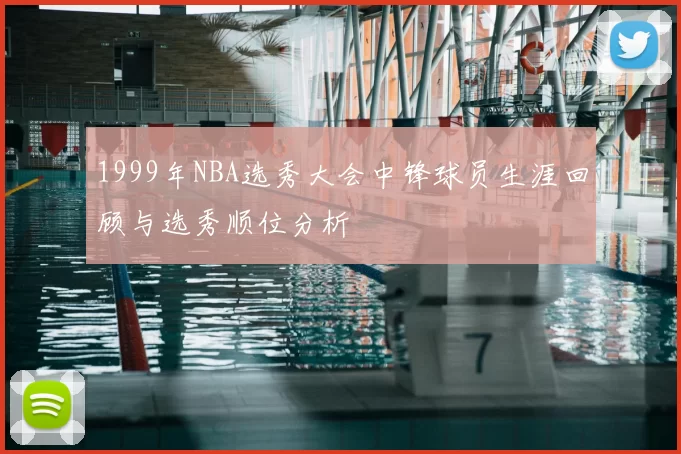 1999年NBA选秀大会中锋球员生涯回顾与选秀顺位分析