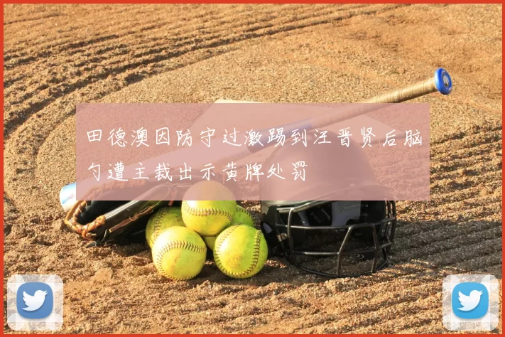 田德澳因防守过激踢到汪晋贤后脑勺遭主裁出示黄牌处罚