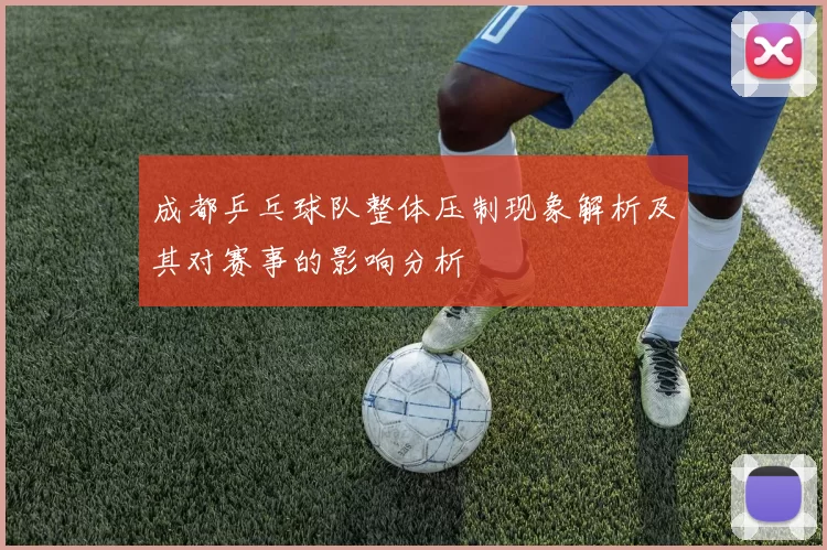 成都乒乓球队整体压制现象解析及其对赛事的影响分析