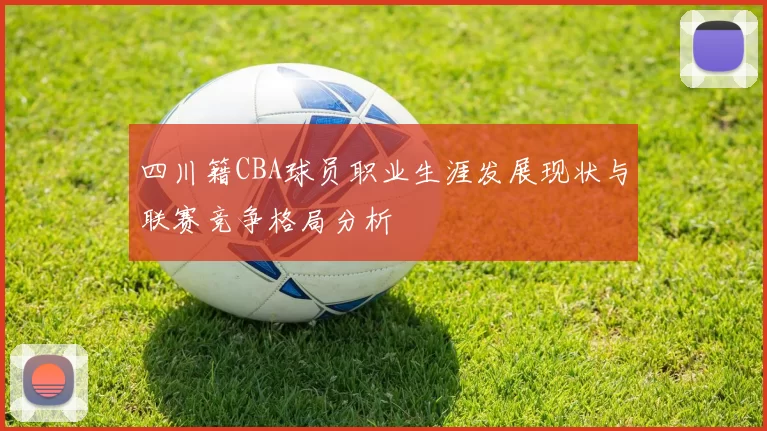 四川籍CBA球员职业生涯发展现状与联赛竞争格局分析