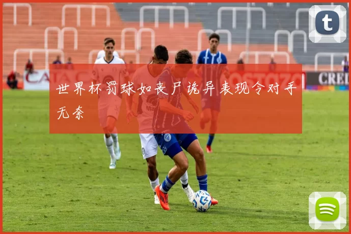 世界杯罚球如丧尸诡异表现令对手无奈