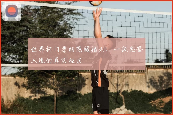 世界杯门票的隐藏福利:一段免签入境的真实经历