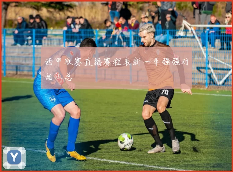 西甲联赛直播赛程表新一季强强对话汇总