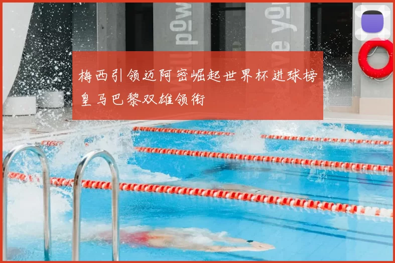 梅西引领迈阿密崛起世界杯进球榜皇马巴黎双雄领衔