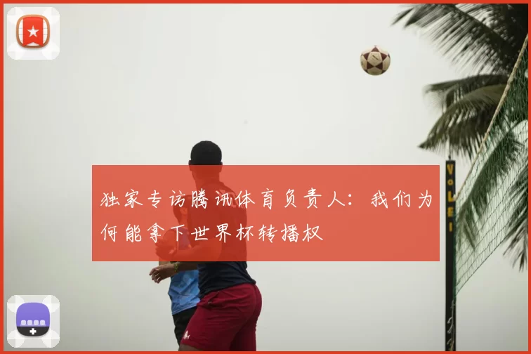 独家专访腾讯体育负责人:我们为何能拿下世界杯转播权