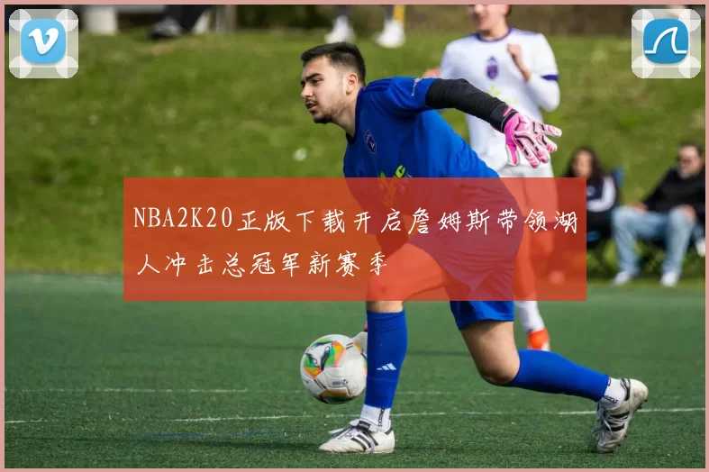 NBA2K20正版下载开启詹姆斯带领湖人冲击总冠军新赛季