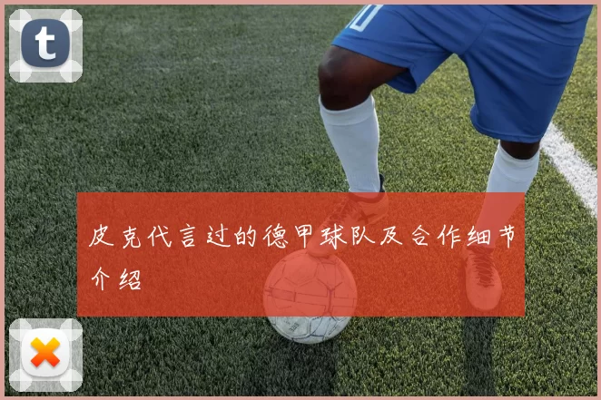 皮克代言过的德甲球队及合作细节介绍