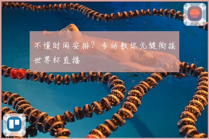 不懂时间安排？专访教你无缝衔接世界杯直播