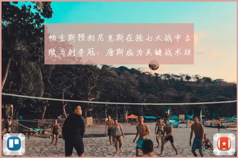 帕金斯预测尼克斯在抢七大战中击败马刺夺冠,唐斯成为关键战术核心_1_CBA_NBA