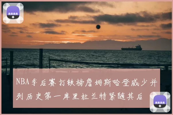 NBA季后赛打铁榜詹姆斯哈登威少并列历史第一库里杜兰特紧随其后
