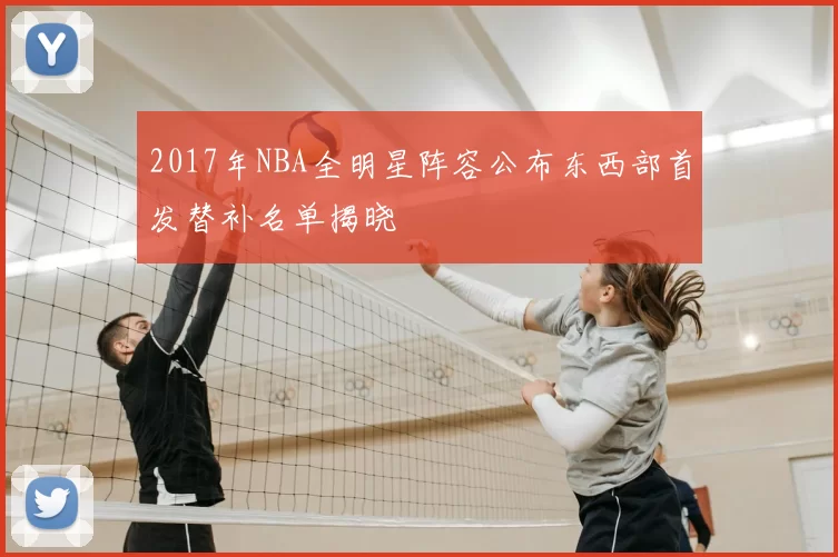 2017年NBA全明星阵容公布东西部首发替补名单揭晓