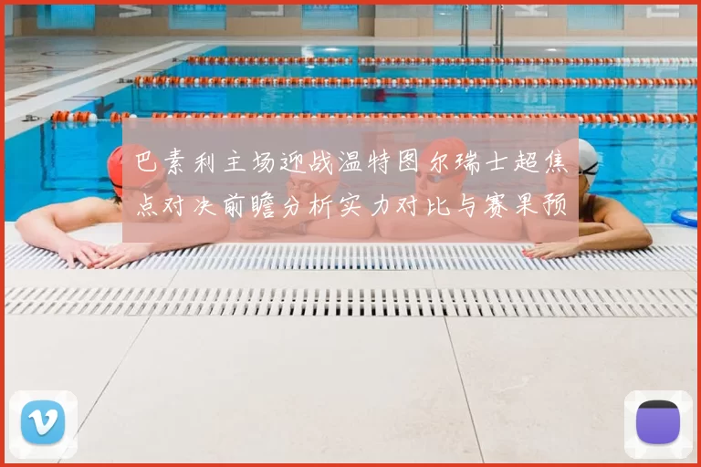 巴素利主场迎战温特图尔瑞士超焦点对决前瞻分析实力对比与赛果预测