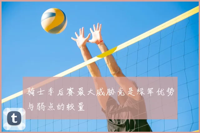 骑士季后赛最大威胁竟是绿军优势与弱点的较量
