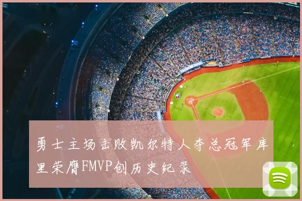 勇士主场击败凯尔特人夺总冠军库里荣膺FMVP创历史纪录