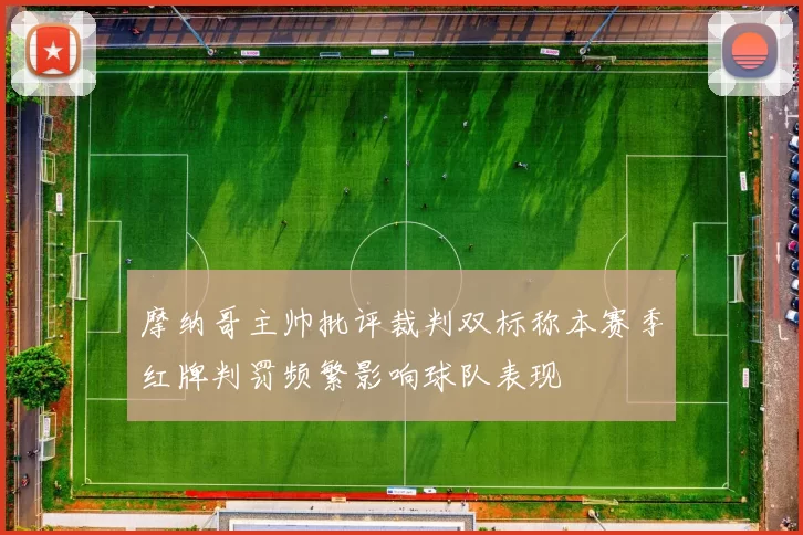摩纳哥主帅批评裁判双标称本赛季红牌判罚频繁影响球队表现