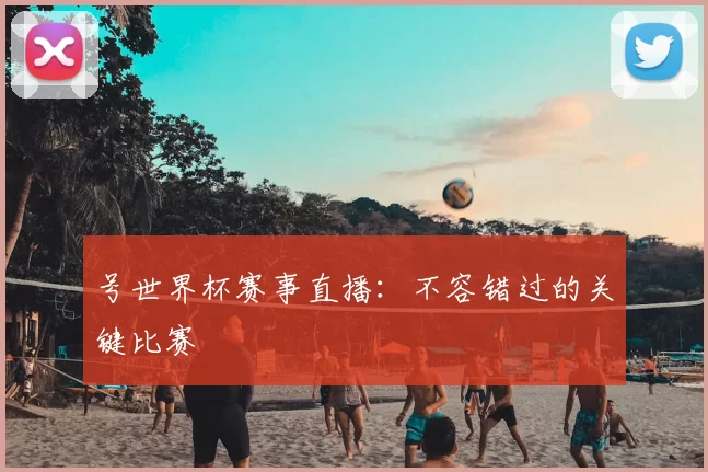 号世界杯赛事直播:不容错过的关键比赛