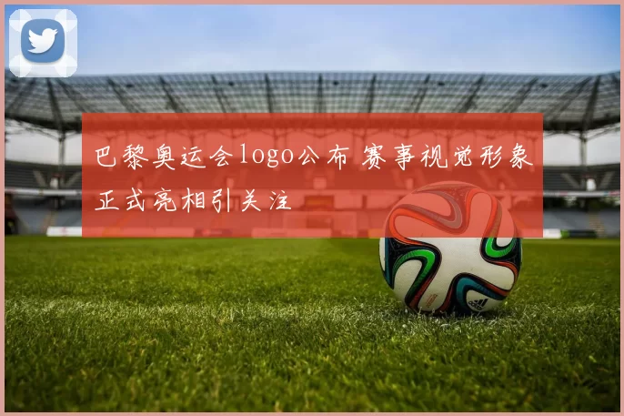 巴黎奥运会logo公布 赛事视觉形象正式亮相引关注