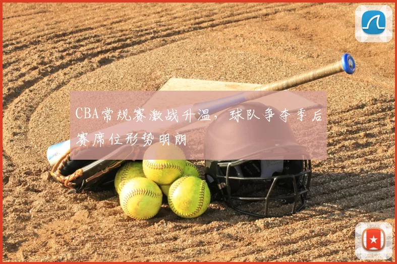 CBA常规赛激战升温,球队争夺季后赛席位形势明朗