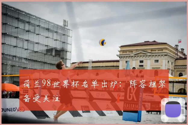 荷兰98世界杯名单出炉：阵容框架备受关注