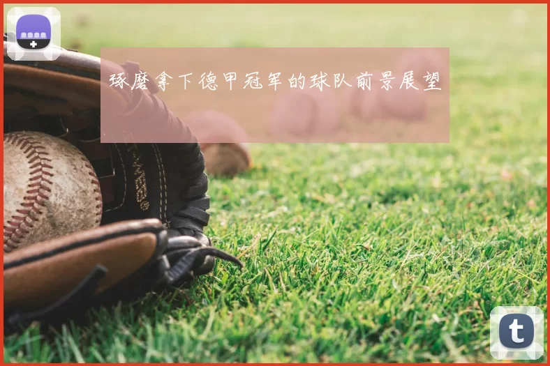 琢磨拿下德甲冠军的球队前景展望