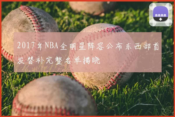 2017年NBA全明星阵容公布东西部首发替补完整名单揭晓