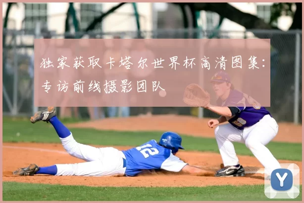 独家获取卡塔尔世界杯高清图集:专访前线摄影团队