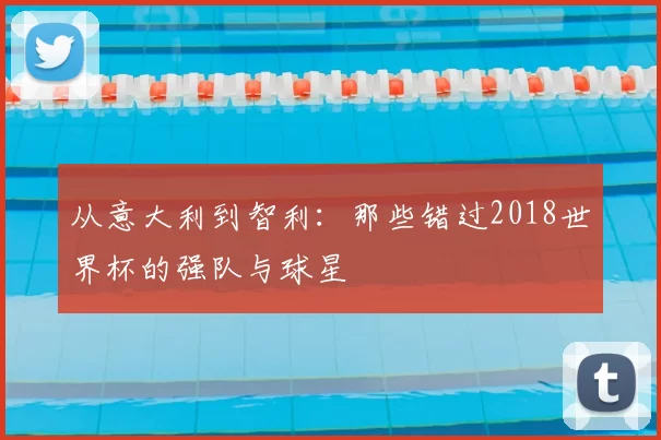 从意大利到智利:那些错过2018世界杯的强队与球星