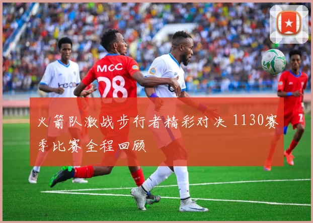 火箭队激战步行者精彩对决 1130赛季比赛全程回顾