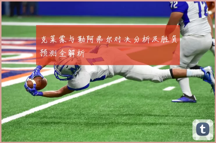 克莱蒙与勒阿弗尔对决分析及胜负预测全解析