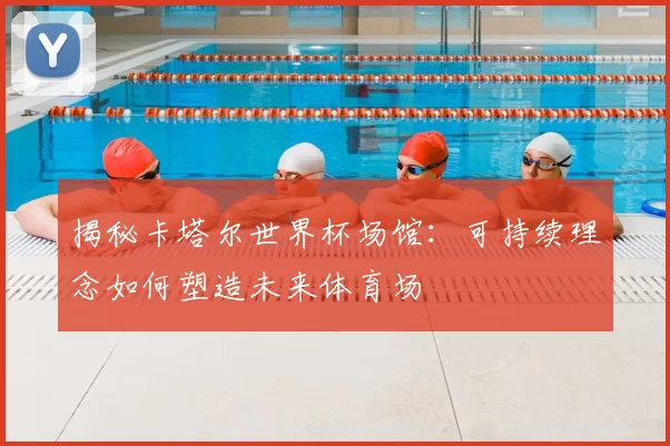 揭秘卡塔尔世界杯场馆:可持续理念如何塑造未来体育场