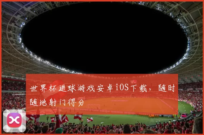 世界杯进球游戏安卓iOS下载，随时随地射门得分