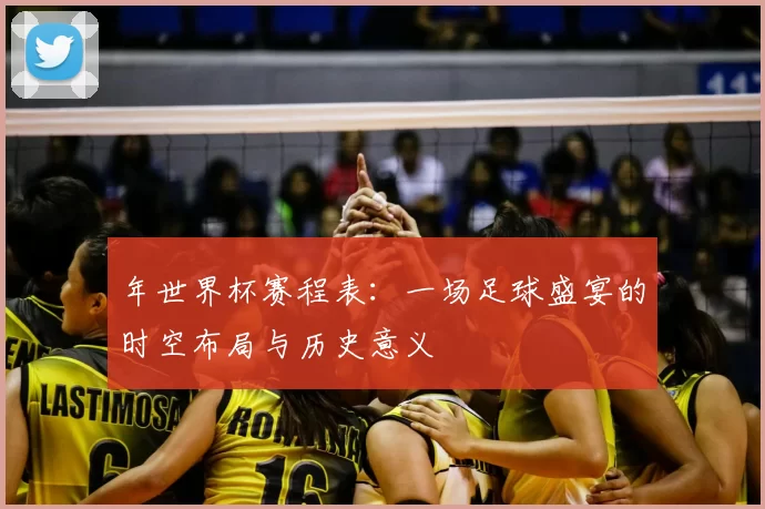 年世界杯赛程表:一场足球盛宴的时空布局与历史意义