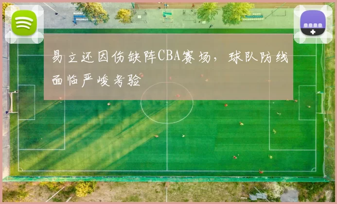 易立还因伤缺阵CBA赛场,球队防线面临严峻考验