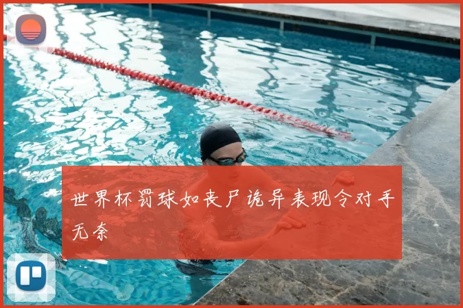 世界杯罚球如丧尸诡异表现令对手无奈