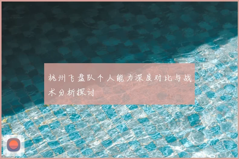 杭州飞盘队个人能力深度对比与战术分析探讨