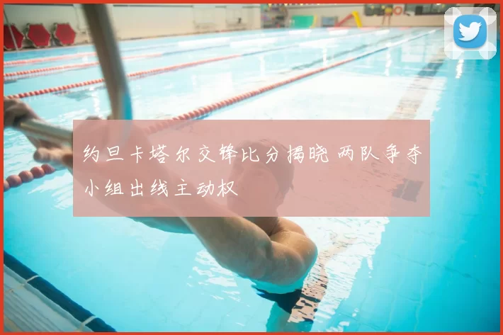 约旦卡塔尔交锋比分揭晓 两队争夺小组出线主动权