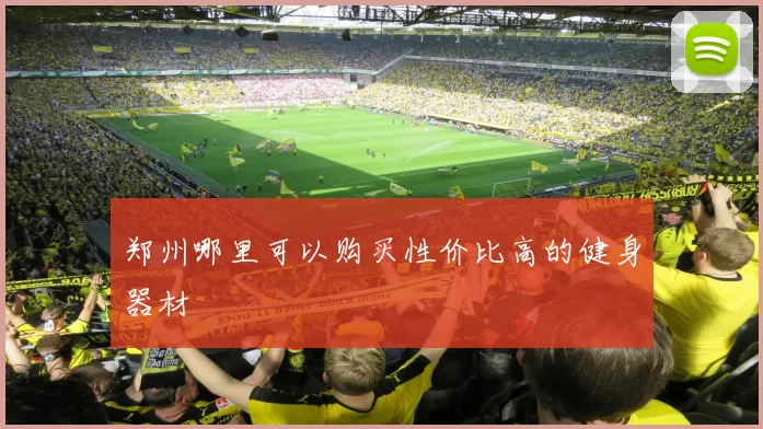 郑州哪里可以购买性价比高的健身器材